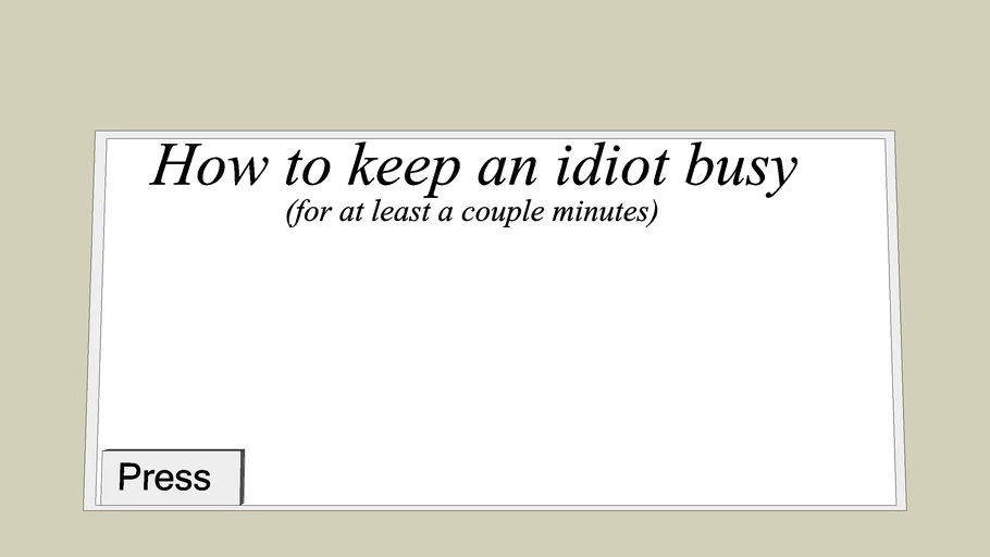 How To Keep An Idiot Busy...(for at least a couple minutes)